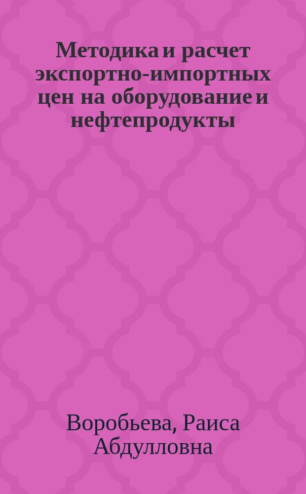 Методика и расчет экспортно-импортных цен на оборудование и нефтепродукты : Учеб. пособие