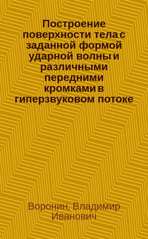 Построение поверхности тела с заданной формой ударной волны и различными передними кромками в гиперзвуковом потоке. Расчет оптимальной формы гиперзвукового летательного аппарата с присоединенной ударной волной. Построение поверхности тела по заданной форме ударной волны в неоднородном потоке газа. Подготовка математической модели поверхности к расчету аэродинамических характеристик летательных аппаратов маршевым методом