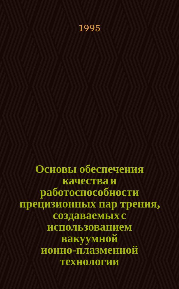 Основы обеспечения качества и работоспособности прецизионных пар трения, создаваемых с использованием вакуумной ионно-плазменной технологии : Автореф. дис. на соиск. учен. степ. д. т. н