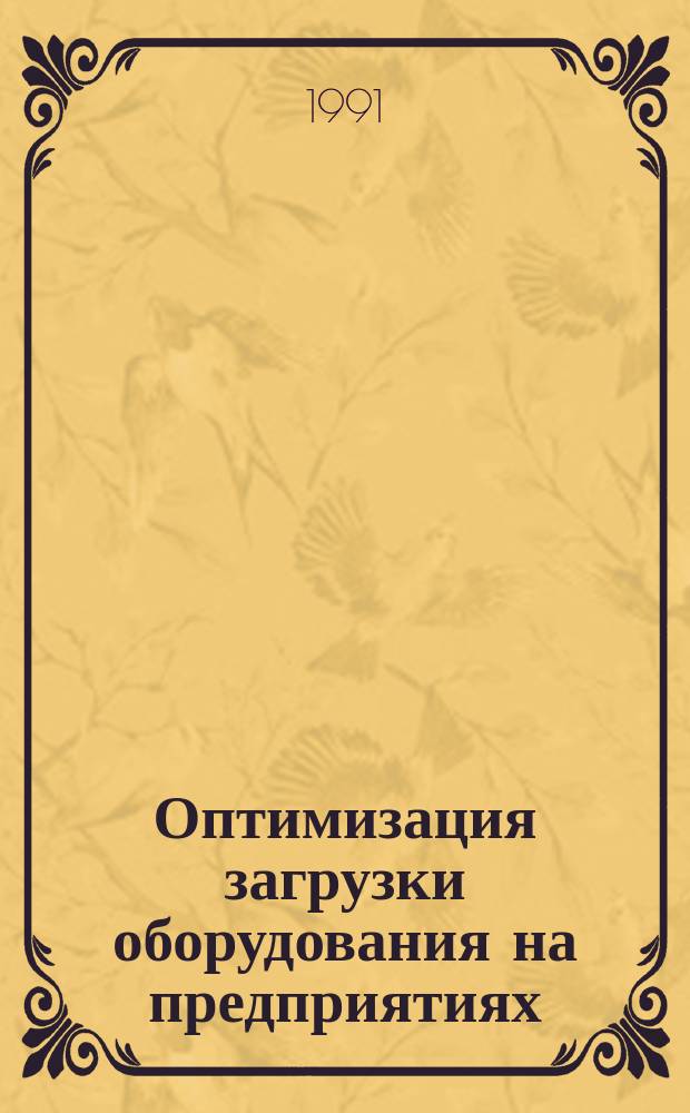 Оптимизация загрузки оборудования на предприятиях : Теория и практика анализа, планир., нормирования, учета и стимулирования эффективности пр-ва