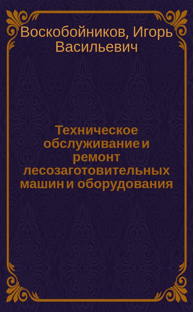 Техническое обслуживание и ремонт лесозаготовительных машин и оборудования : Учеб. пособие