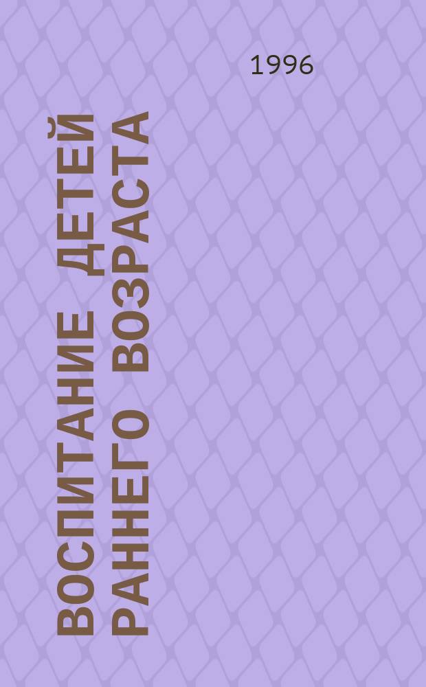 Воспитание детей раннего возраста : Пособие для воспитателей дет. сада и родителей