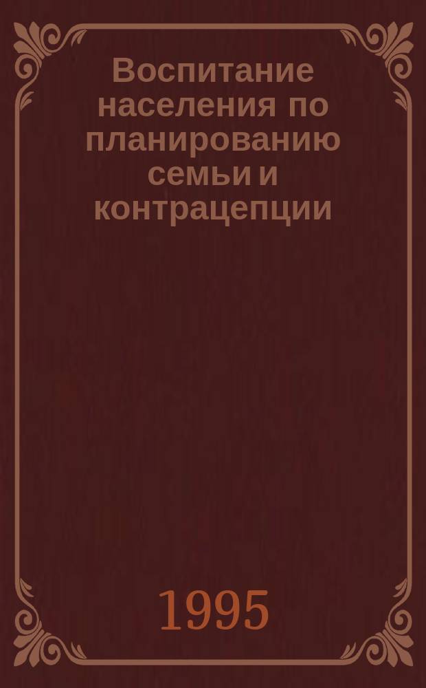 Воспитание населения по планированию семьи и контрацепции : (Информ. письмо)