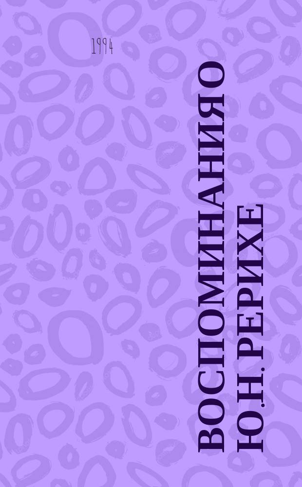 Воспоминания о Ю.Н. Рерихе : Сб. : По материалам конф. в Новосибирске, посвящ. 90-летию со дня рождения Ю.Н. Рериха