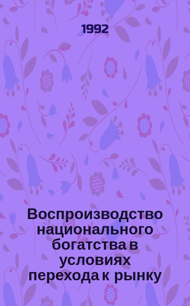 Воспроизводство национального богатства в условиях перехода к рынку