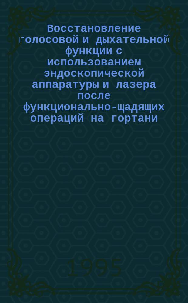 Восстановление голосовой и дыхательной функции с использованием эндоскопической аппаратуры и лазера после функционально-щадящих операций на гортани : Метод. рекомендации