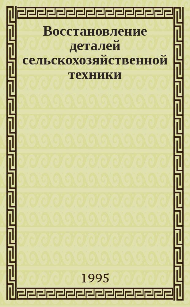 Восстановление деталей сельскохозяйственной техники : Учеб. пособие для с.-х. вузов по спец. "Механизация сел. хоз-ва"