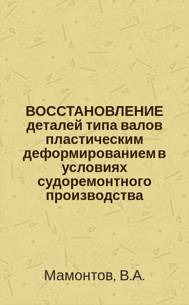 ВОССТАНОВЛЕНИЕ деталей типа валов пластическим деформированием в условиях судоремонтного производства