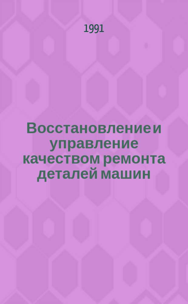 Восстановление и управление качеством ремонта деталей машин : Межвуз. науч. сб