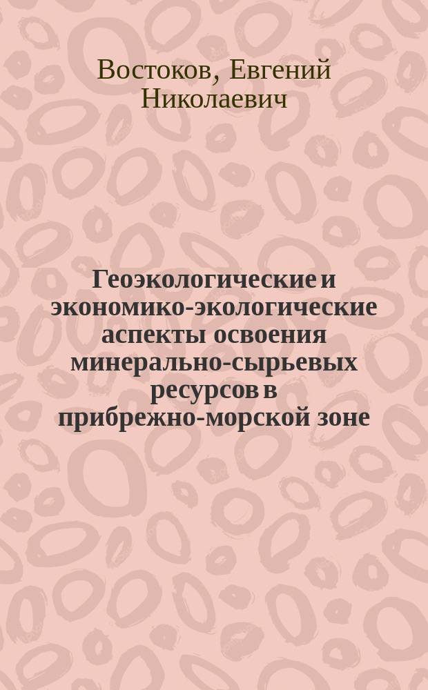 Геоэкологические и экономико-экологические аспекты освоения минерально-сырьевых ресурсов в прибрежно-морской зоне