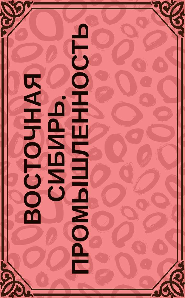 Восточная Сибирь. Промышленность : Справочник