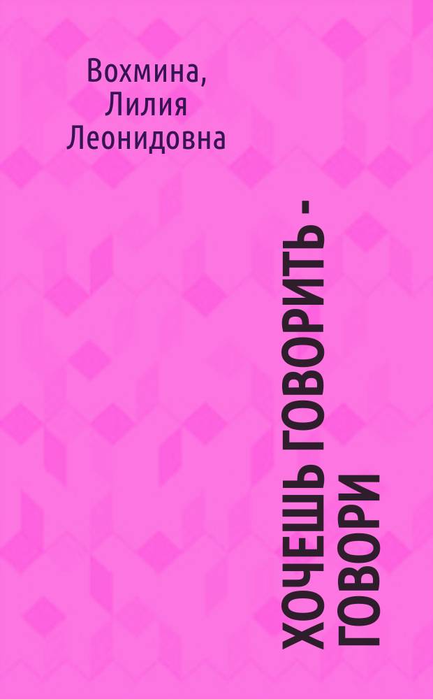 Хочешь говорить - говори : 300 упражнений по обучению уст. речи иностранцев