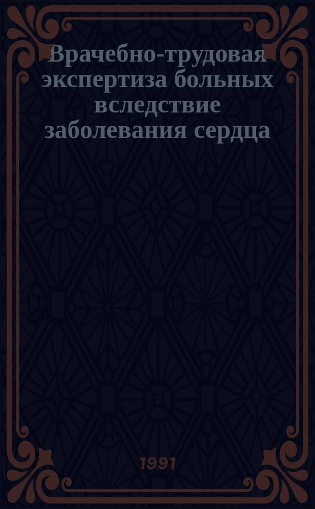 Врачебно-трудовая экспертиза больных вследствие заболевания сердца : Метод. пос