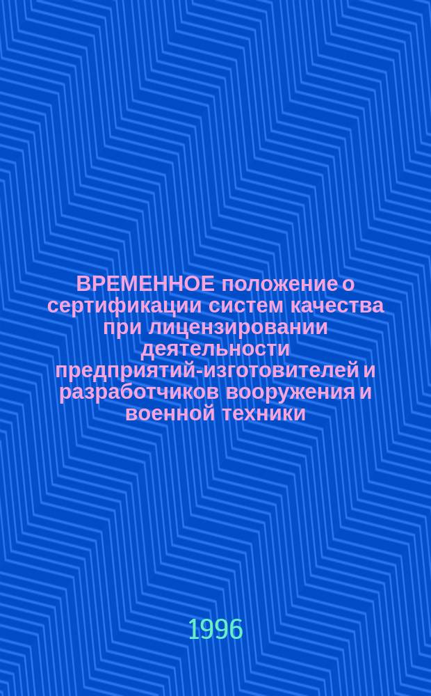 ВРЕМЕННОЕ положение о сертификации систем качества при лицензировании деятельности предприятий-изготовителей и разработчиков вооружения и военной техники : Утв. Госкомоборонпромом России 1996 г. : Введ. 01.01.96