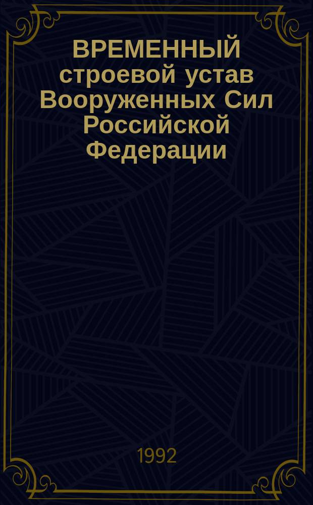 ВРЕМЕННЫЙ строевой устав Вооруженных Сил Российской Федерации : Введ. в действие с 01.01.93