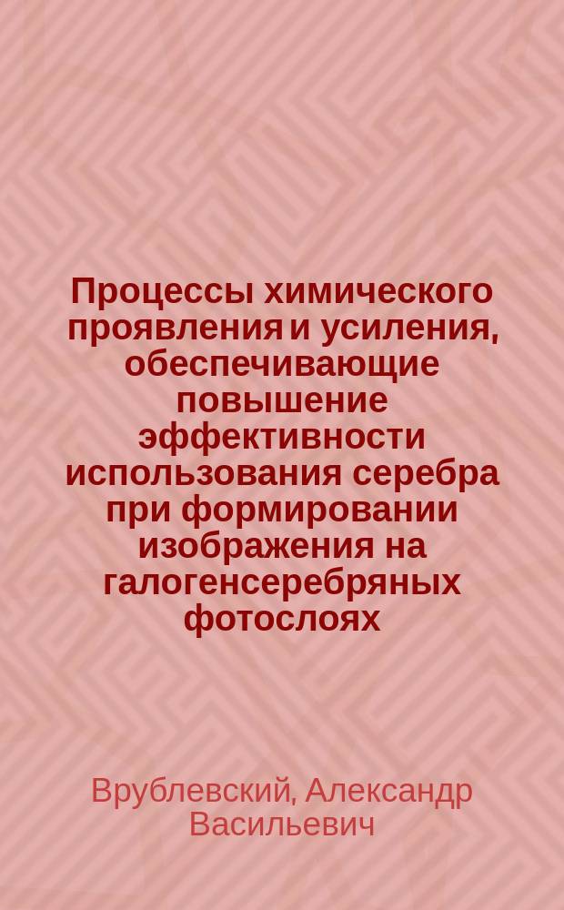 Процессы химического проявления и усиления, обеспечивающие повышение эффективности использования серебра при формировании изображения на галогенсеребряных фотослоях : Автореф. дис. на соиск. учен. степ. к.х.н