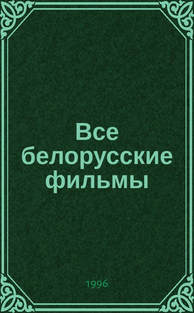 Все белорусские фильмы : Кат.-справ. Т. 1 : Игровое кино