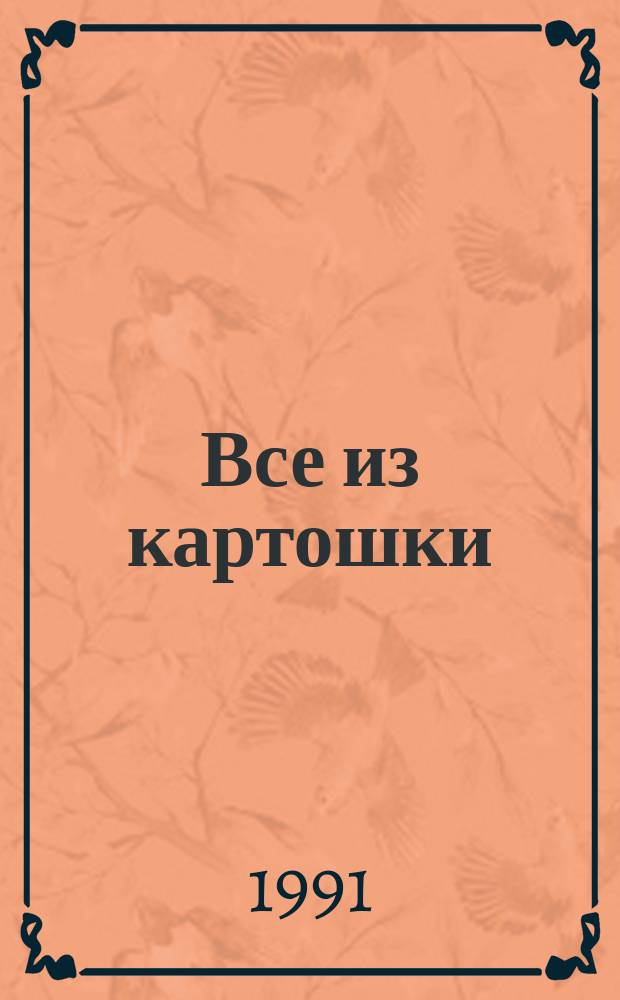 Все из картошки : Картофель отварной, жареный, тушеный, в салатах, винегретах и др. блюдах