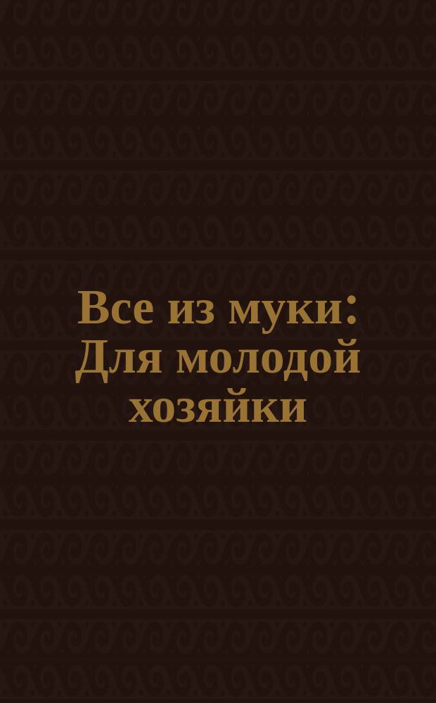 Все из муки : Для молодой хозяйки