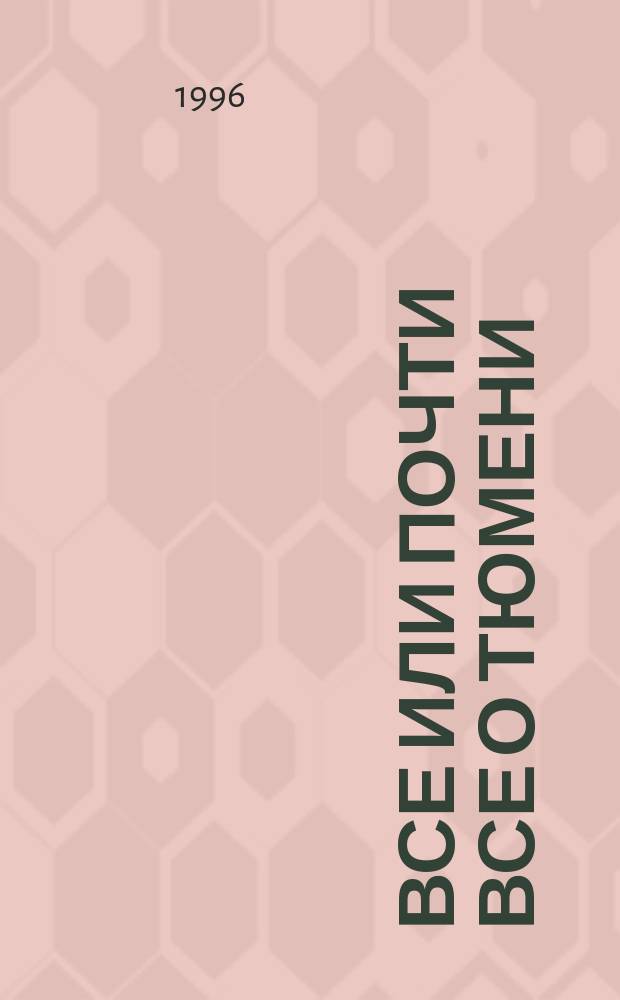 Все или почти все о Тюмени : Справ