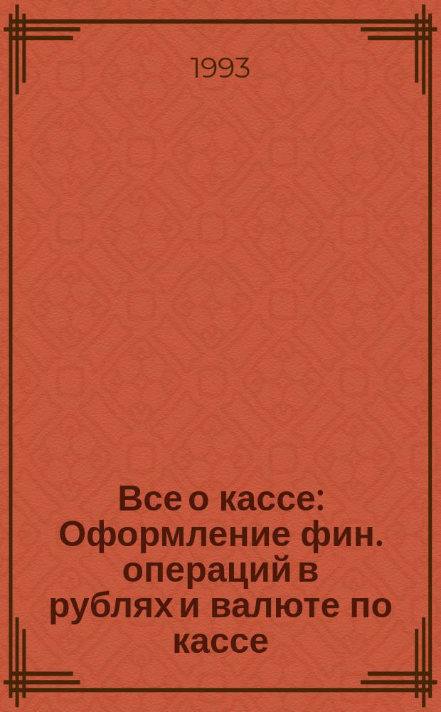 Все о кассе : Оформление фин. операций в рублях и валюте по кассе : Образцы заполнения первич. бух. документов : Практ. руководство : Бюл. аудитор. фирмы "Аналитик"