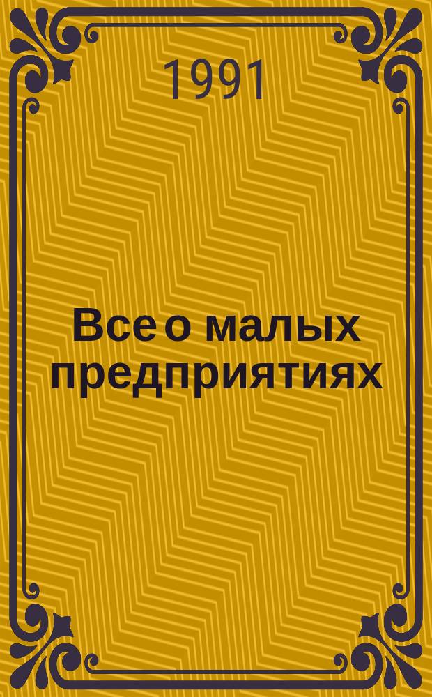 Все о малых предприятиях : Практ. пособие-самоучитель