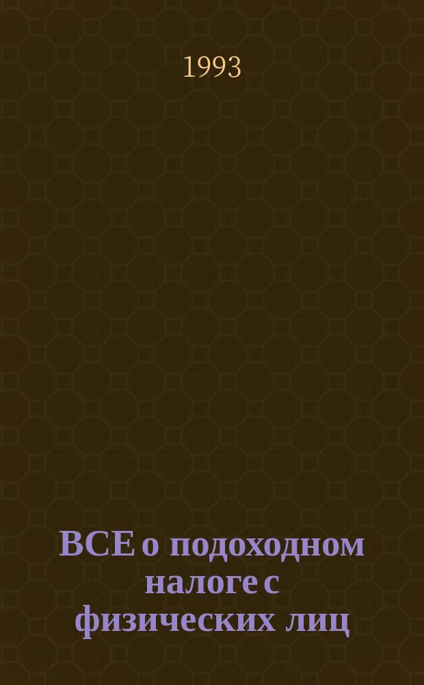 ВСЕ о подоходном налоге с физических лиц : (Коммент., законодат. и нормат. документы)