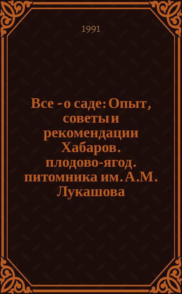 Все - о саде : Опыт, советы и рекомендации Хабаров. плодово-ягод. питомника им. А.М. Лукашова
