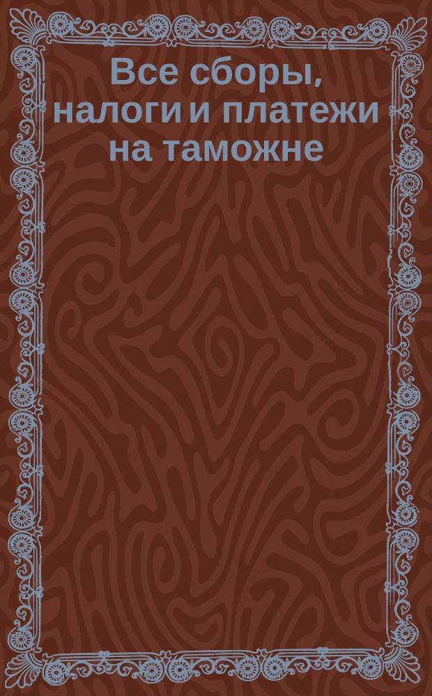Все сборы, налоги и платежи на таможне : Справочник