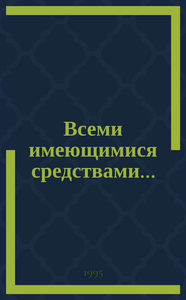 Всеми имеющимися средствами... : Операция МВД РФ в селе Самашки, 7-8 апр. 1995 г. : Результаты независимого расследования Наблюдат. миссии правозащит. обществ. орг. в зоне вооруж. конфликта в Чечне