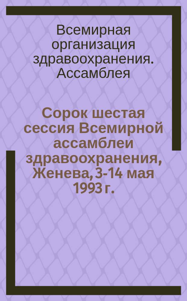 Сорок шестая сессия Всемирной ассамблеи здравоохранения, Женева, 3-14 мая 1993 г. : Резолюции и решения. Приложения : WHA46/1993/REC/1 : Перевод