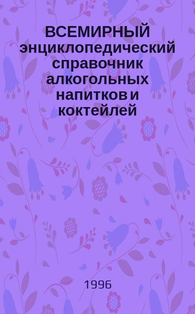 ВСЕМИРНЫЙ энциклопедический справочник алкогольных напитков и коктейлей : В 2 т. Т. 1