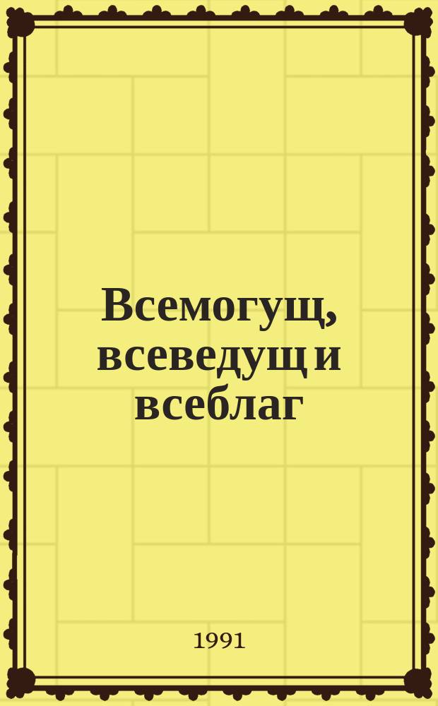 Всемогущ, всеведущ и всеблаг : Диалог : Ответы на вопр. неверующего