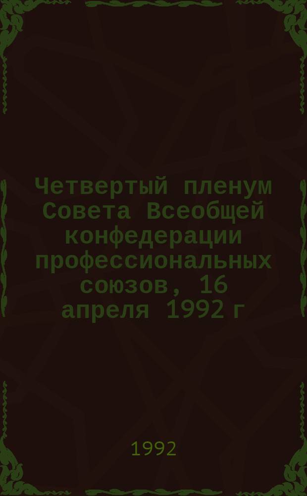 Четвертый пленум Совета Всеобщей конфедерации профессиональных союзов, 16 апреля 1992 г.. Первый конгресс Всеобщей конфедерации профсоюзов, 16 апреля 1992 г. : Стеногр. отчет