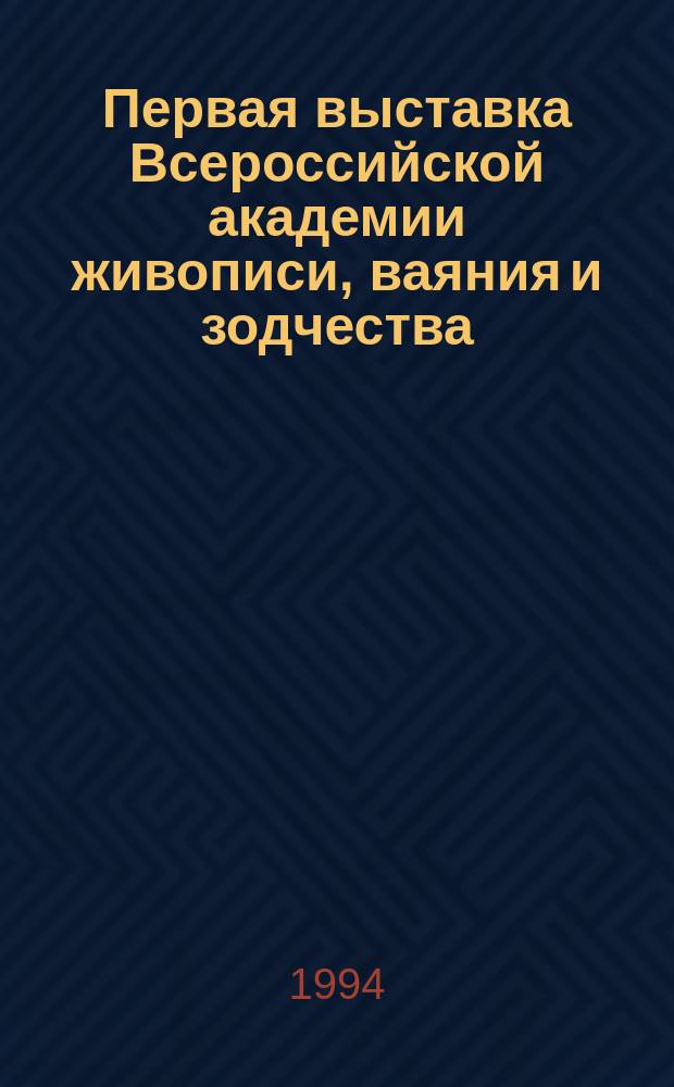 Первая выставка Всероссийской академии живописи, ваяния и зодчества : Кат