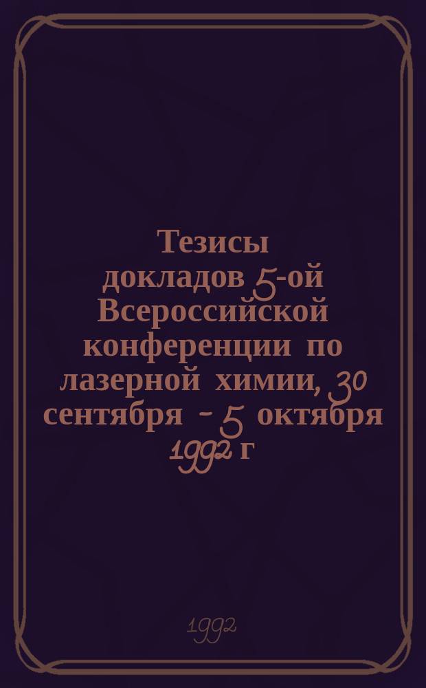 Тезисы докладов 5-ой Всероссийской конференции по лазерной химии, 30 сентября - 5 октября 1992 г., Лазоревское