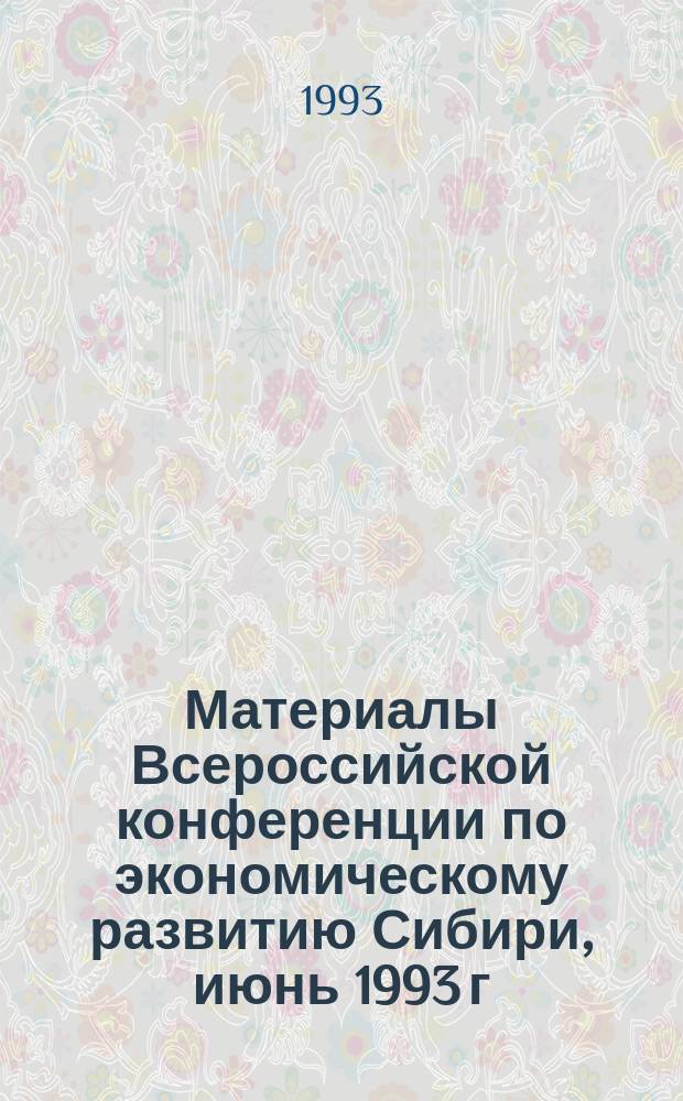 Материалы Всероссийской конференции по экономическому развитию Сибири, июнь 1993 г : Секция "Соц.-экон. пробл. Сибири". [2]