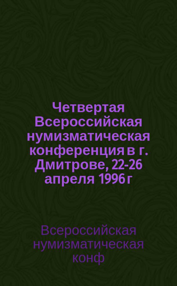 Четвертая Всероссийская нумизматическая конференция в г. Дмитрове, 22-26 апреля 1996 г. : Тез. докл