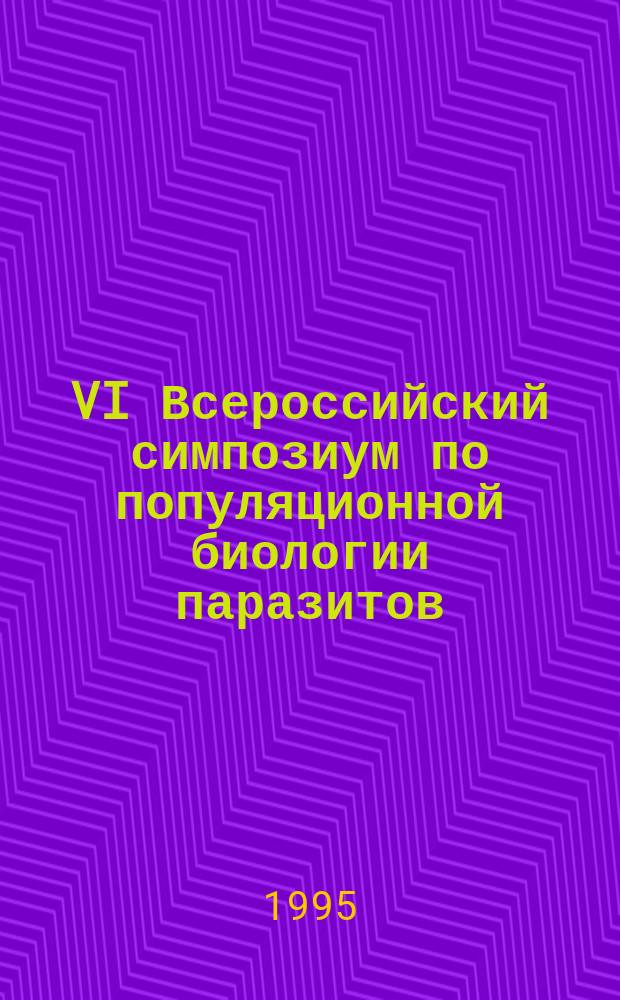 VI Всероссийский симпозиум по популяционной биологии паразитов (пос. Борок Ярославской обл., 23-25 января 1996 г.) : Тез. докл