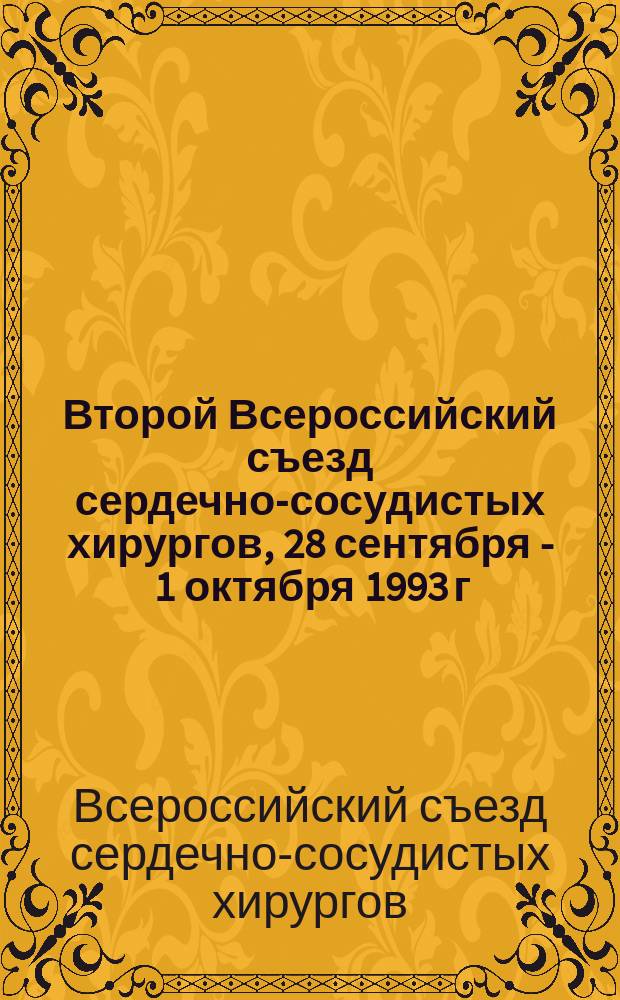 Второй Всероссийский съезд сердечно-сосудистых хирургов, 28 сентября - 1 октября 1993 г. [Санкт-Петербург] : Тез. докл. и сообщ