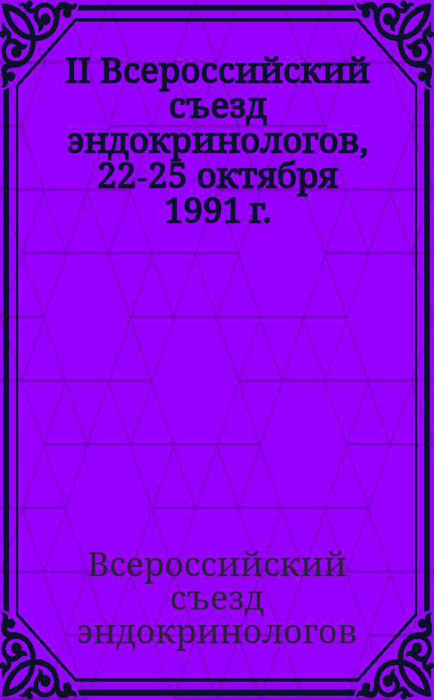 II Всероссийский съезд эндокринологов, 22-25 октября 1991 г. : Тез. докл