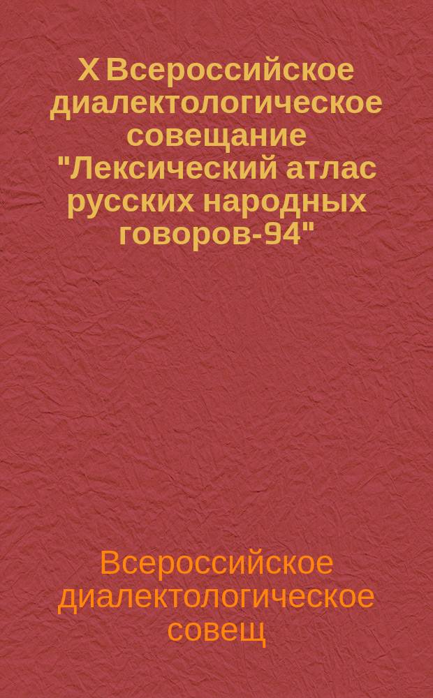 X Всероссийское диалектологическое совещание "Лексический атлас русских народных говоров-94" (Санкт-Петербург, 1-2 февраля 1994 г.) : Тез. докл