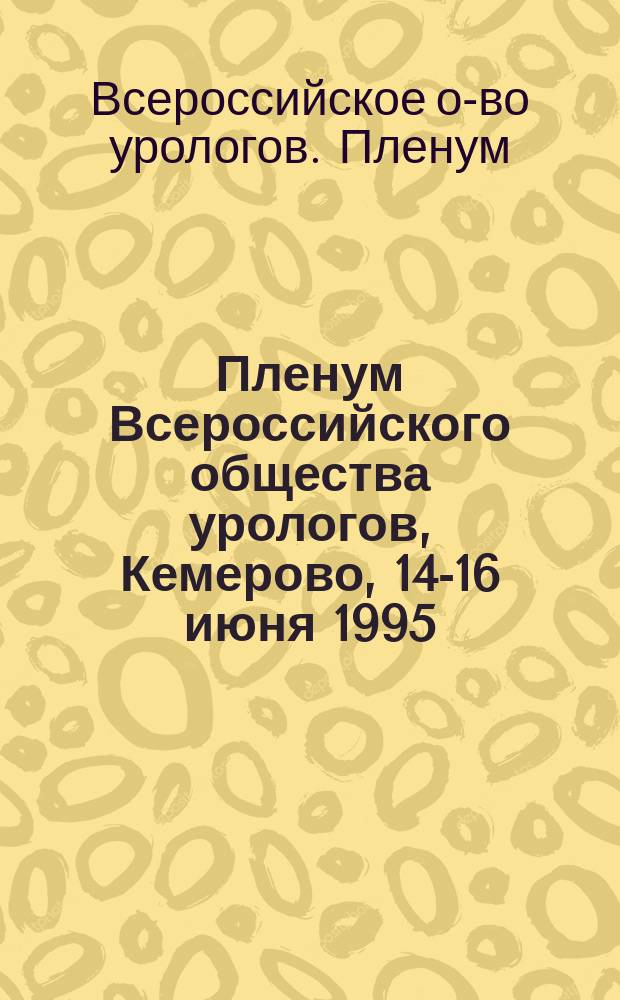 Пленум Всероссийского общества урологов, Кемерово, 14-16 июня 1995 : Тез. докл