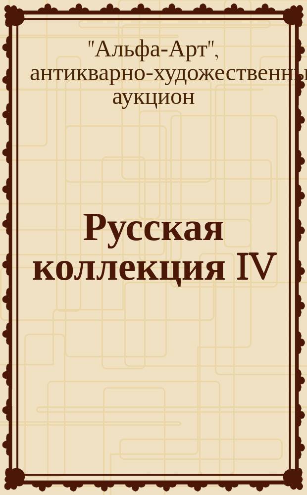 Русская коллекция IV : Живопись, графика, декор.-прикл. искусство, скульптура XVIII-XX вв. : Альбом