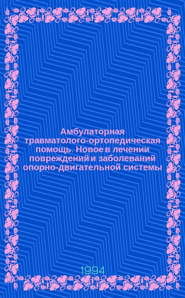 Амбулаторная травматолого-ортопедическая помощь. Новое в лечении повреждений и заболеваний опорно-двигательной системы : Тез. докл. всерос. науч.-практ. конф. Ч. 1