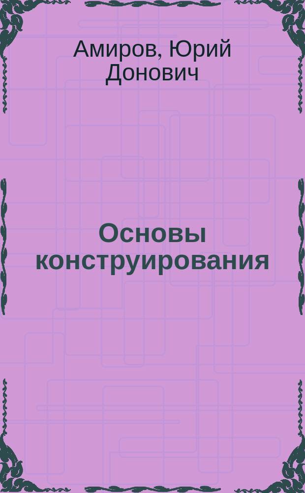 Основы конструирования : Творчество. Стандартизация. Экономика : Справ. пособие