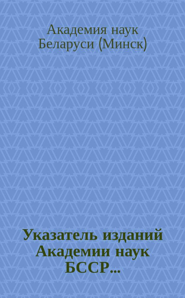 Указатель изданий Академии наук БССР...