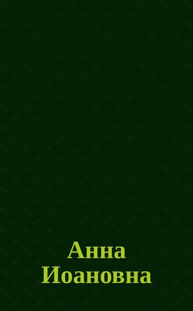 Анна Иоановна : Ее личность, интим. жизнь и правление