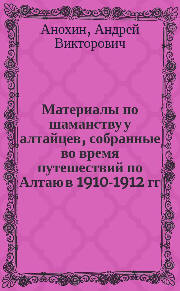 Материалы по шаманству у алтайцев, собранные во время путешествий по Алтаю в 1910-1912 гг. по поручению Русского комитета для изучения Средней и Восточной Азии