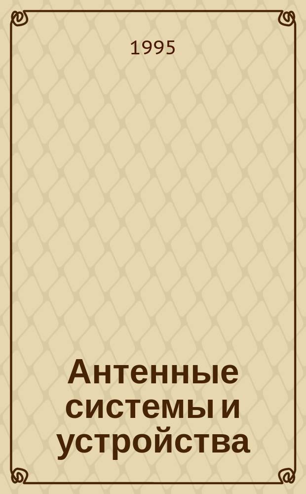 Антенные системы и устройства : Науч.-теорет. и прикл. журн